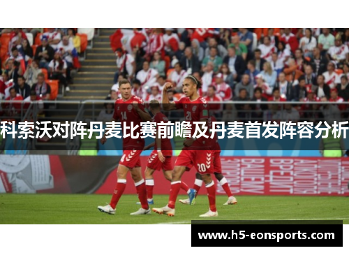 科索沃对阵丹麦比赛前瞻及丹麦首发阵容分析