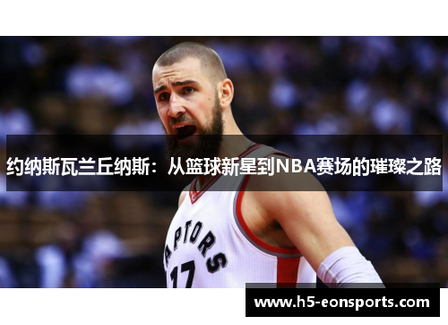 约纳斯瓦兰丘纳斯：从篮球新星到NBA赛场的璀璨之路